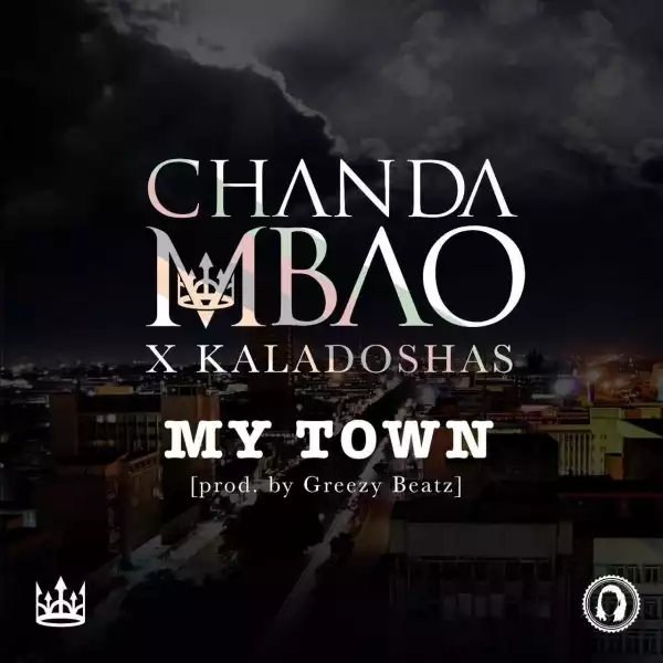 Chanda Mbao - “My Town” ft. Kaladoshas (Prod. by Greezy Beat)